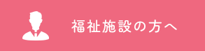 福祉施設の方へ